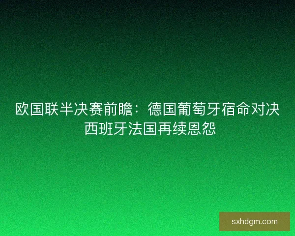 欧国联半决赛前瞻：德国葡萄牙宿命对决 西班牙法国再续恩怨