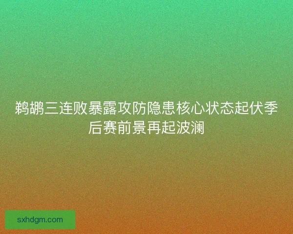 鹈鹕三连败暴露攻防隐患核心状态起伏季后赛前景再起波澜