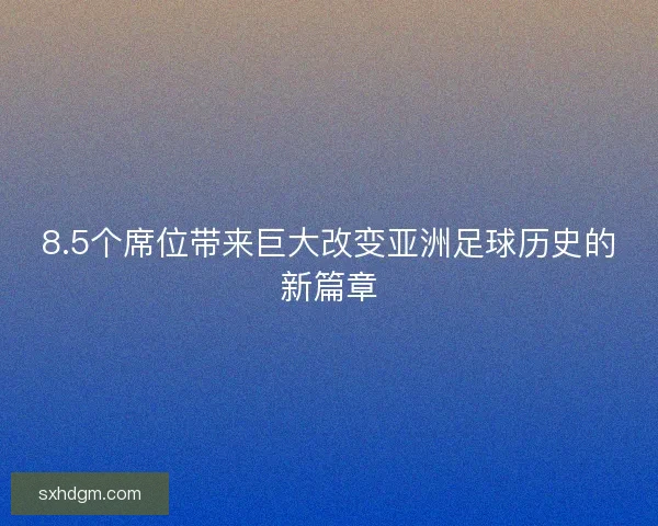 8.5个席位带来巨大改变亚洲足球历史的新篇章