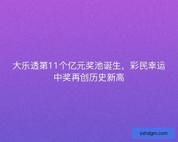 大乐透第11个亿元奖池诞生，彩民幸运中奖再创历史新高