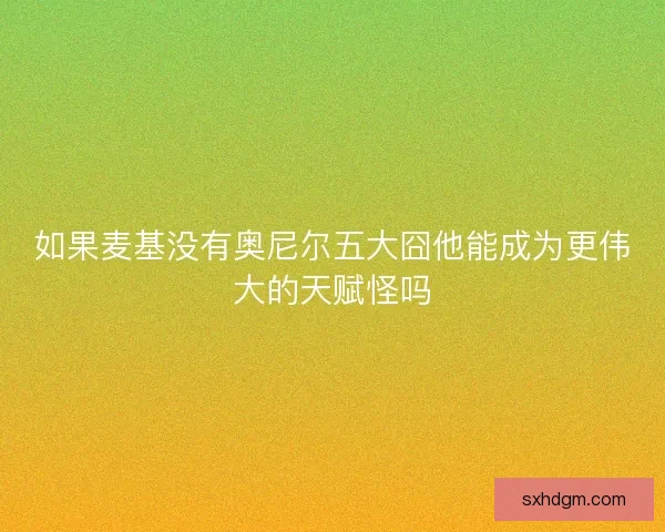 如果麦基没有奥尼尔五大囧他能成为更伟大的天赋怪吗