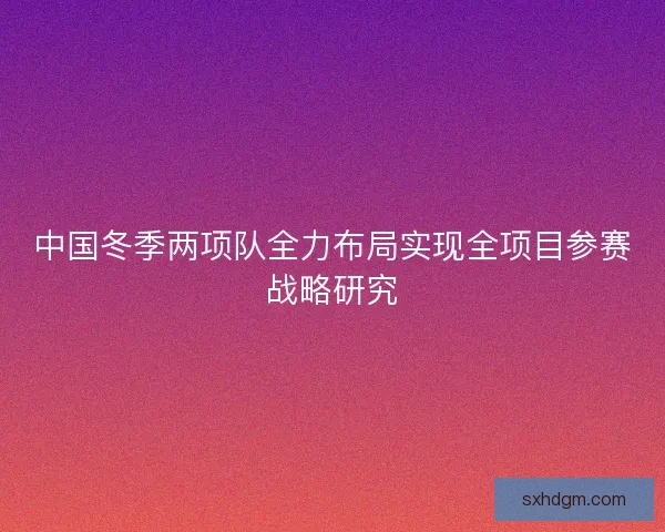 中国冬季两项队全力布局实现全项目参赛战略研究
