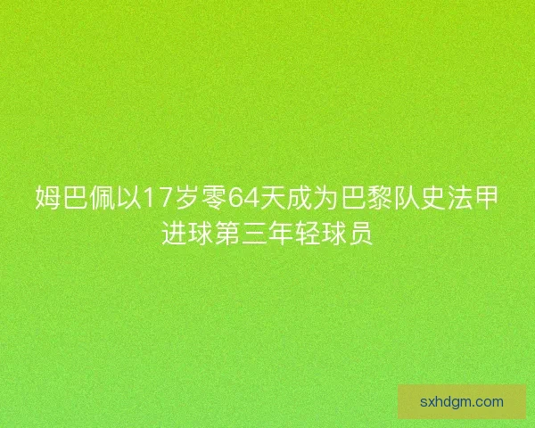 姆巴佩以17岁零64天成为巴黎队史法甲进球第三年轻球员