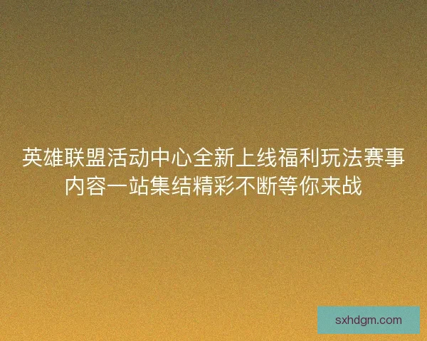 英雄联盟活动中心全新上线福利玩法赛事内容一站集结精彩不断等你来战 英雄联盟活动中心全新上线福利玩法赛事内容一站集结精彩不断等你来战